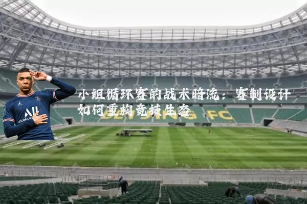 小组循环赛的战术暗流：赛制设计如何重构竞技生态