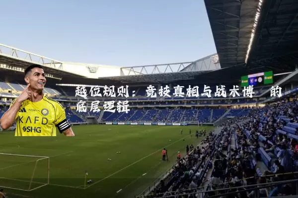 越位规则：竞技真相与战术博弈的底层逻辑