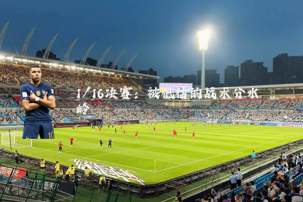 1/16决赛：被低估的战术分水岭